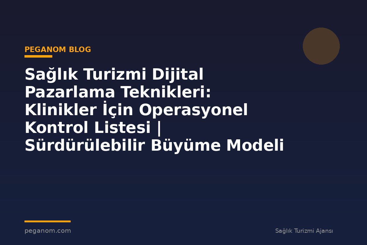 Sağlık Turizmi Dijital Pazarlama Teknikleri: Klinikler İçin Operasyonel Kontrol Listesi | Sürdürülebilir Büyüme Modeli