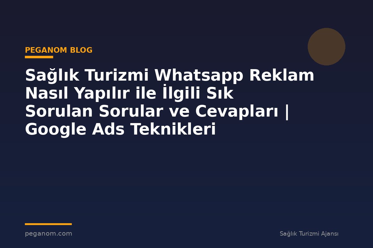 Sağlık Turizmi Whatsapp Reklam Nasıl Yapılır ile İlgili Sık Sorulan Sorular ve Cevapları | Google Ads Teknikleri
