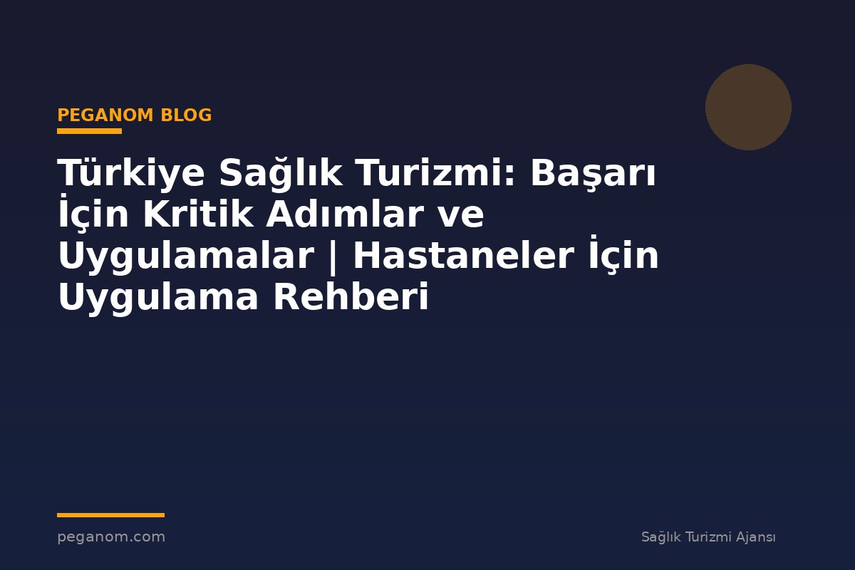 Türkiye Sağlık Turizmi: Başarı İçin Kritik Adımlar ve Uygulamalar | Hastaneler İçin Uygulama Rehberi