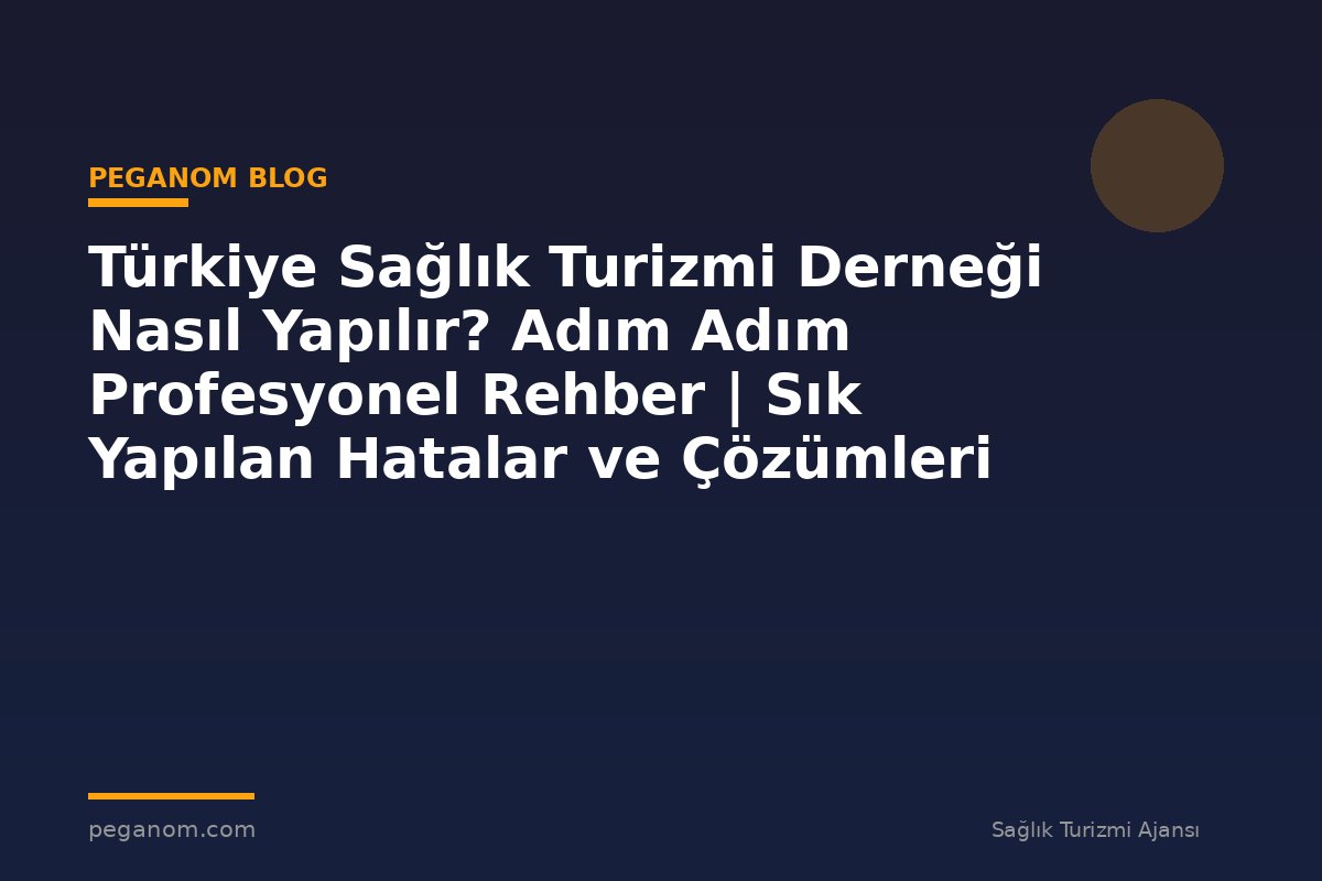 Türkiye Sağlık Turizmi Derneği Nasıl Yapılır? Adım Adım Profesyonel Rehber | Sık Yapılan Hatalar ve Çözümleri