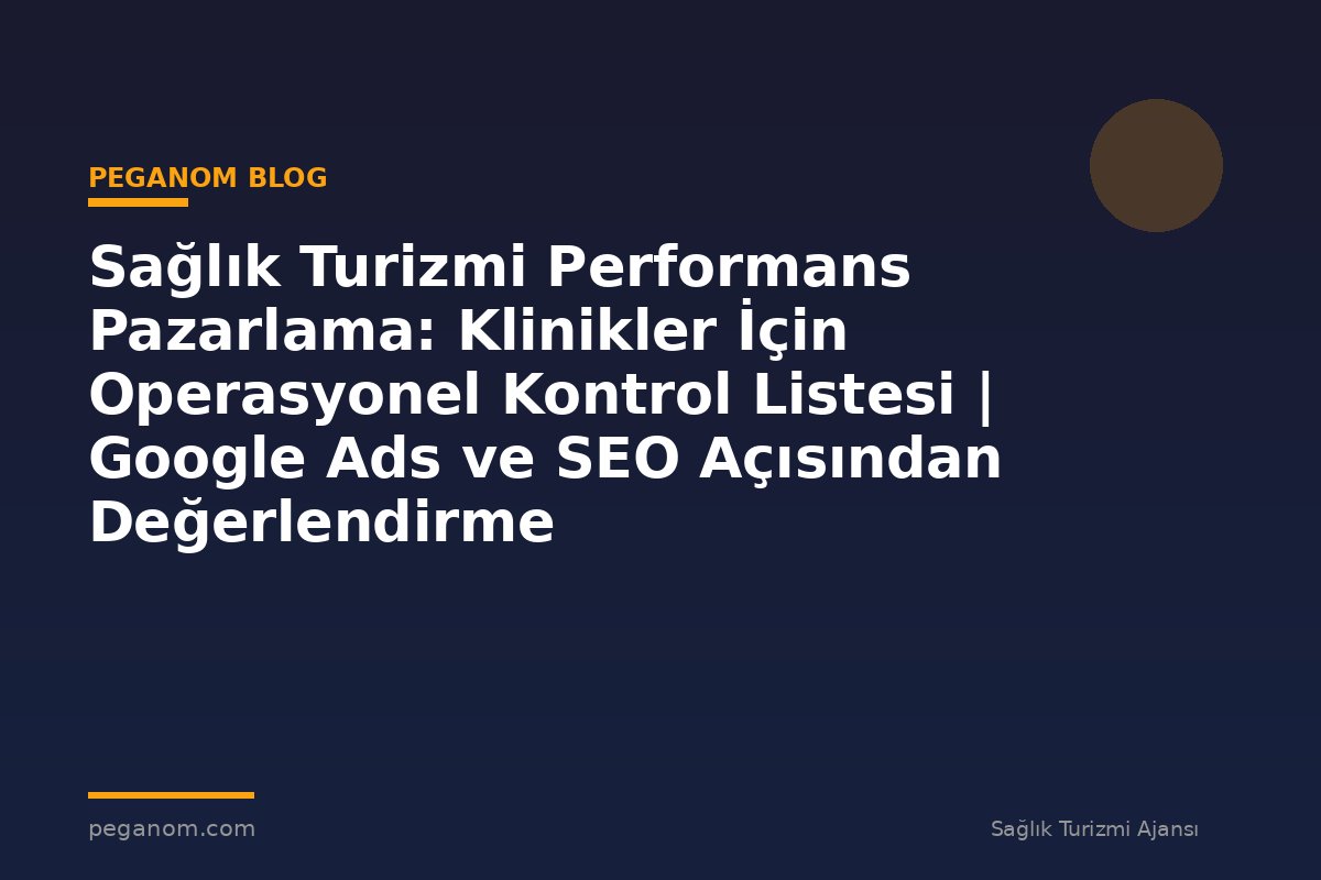 Sağlık Turizmi Performans Pazarlama: Klinikler İçin Operasyonel Kontrol Listesi | Google Ads ve SEO Açısından Değerlendirme
