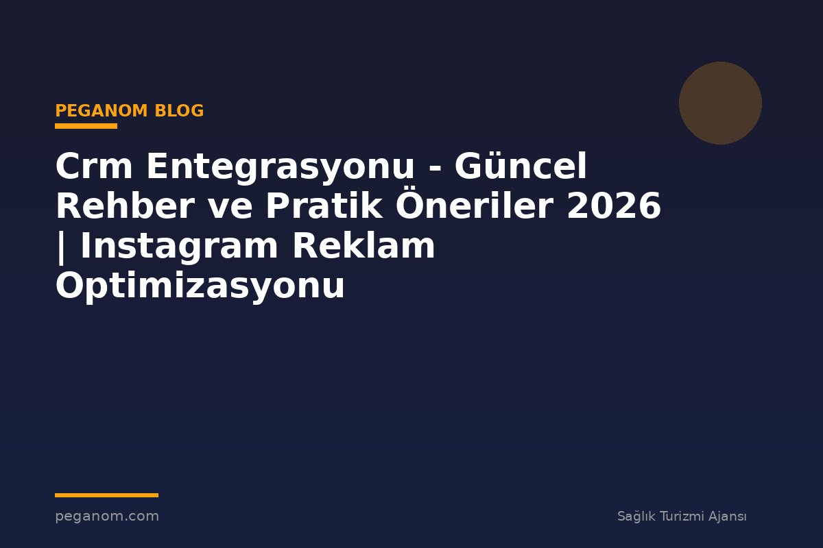 Crm Entegrasyonu - Güncel Rehber ve Pratik Öneriler 2026 | Instagram Reklam Optimizasyonu