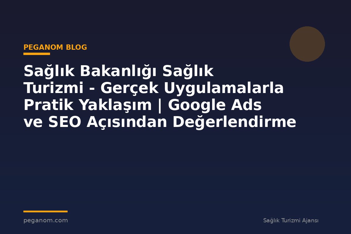 Sağlık Bakanlığı Sağlık Turizmi - Gerçek Uygulamalarla Pratik Yaklaşım | Google Ads ve SEO Açısından Değerlendirme