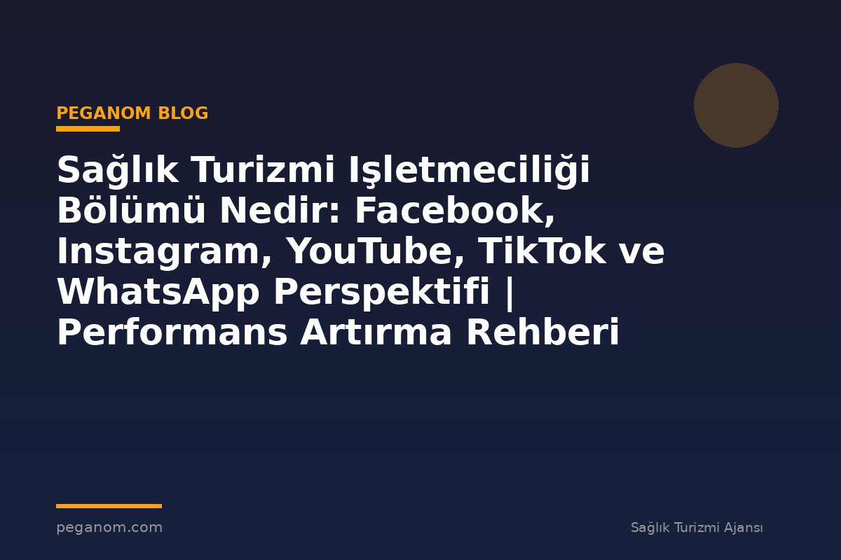 Sağlık Turizmi Işletmeciliği Bölümü Nedir: Facebook, Instagram, YouTube, TikTok ve WhatsApp Perspektifi | Performans Artırma Rehberi