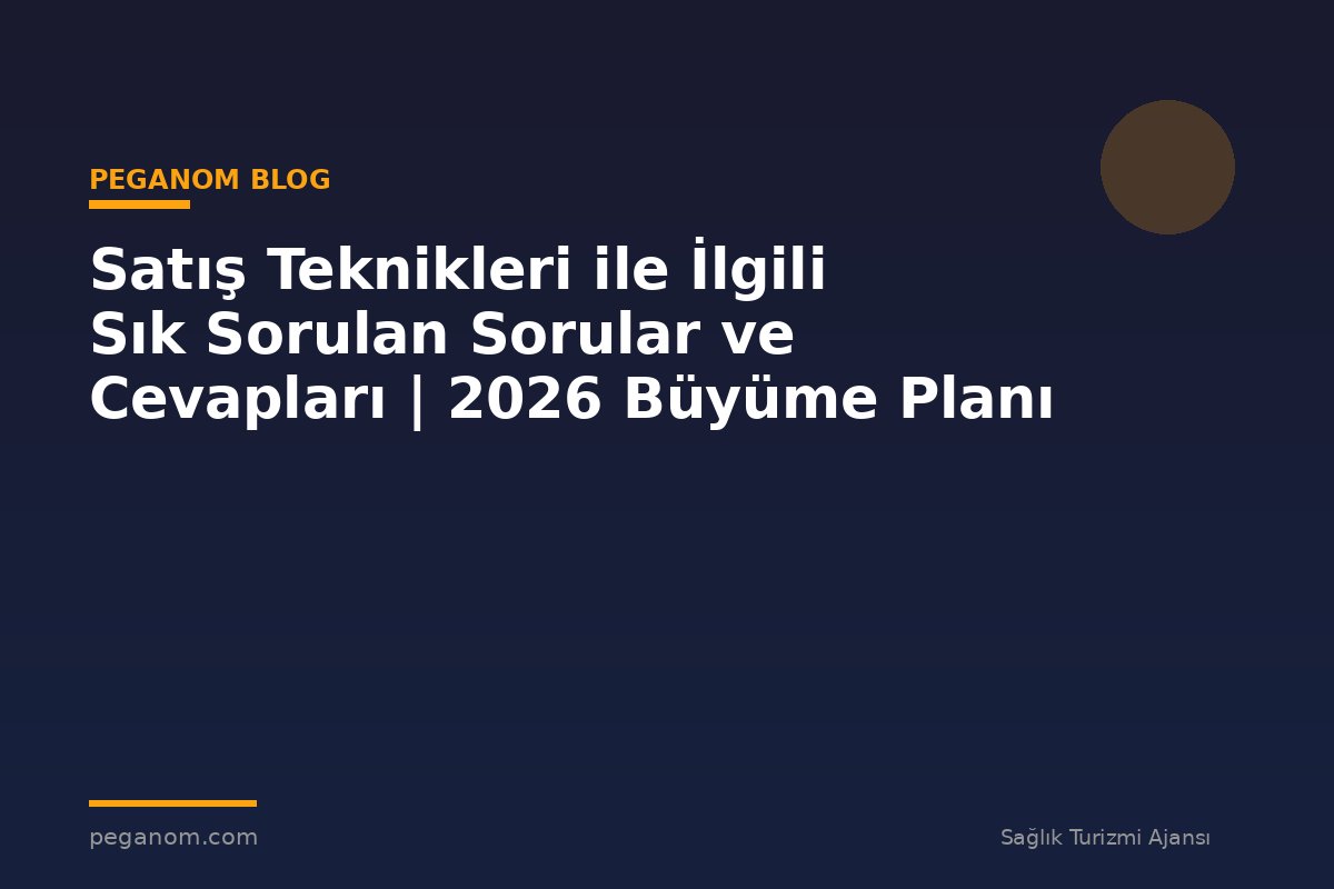 Satış Teknikleri ile İlgili Sık Sorulan Sorular ve Cevapları | 2026 Büyüme Planı