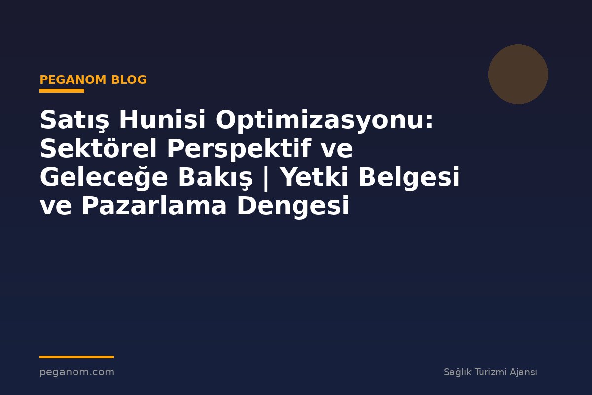 Satış Hunisi Optimizasyonu: Sektörel Perspektif ve Geleceğe Bakış | Yetki Belgesi ve Pazarlama Dengesi