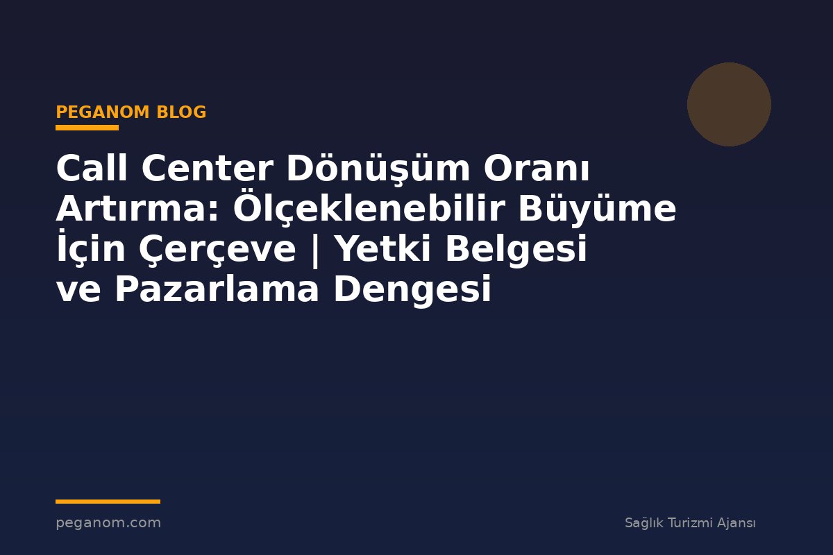 Call Center Dönüşüm Oranı Artırma: Ölçeklenebilir Büyüme İçin Çerçeve | Yetki Belgesi ve Pazarlama Dengesi