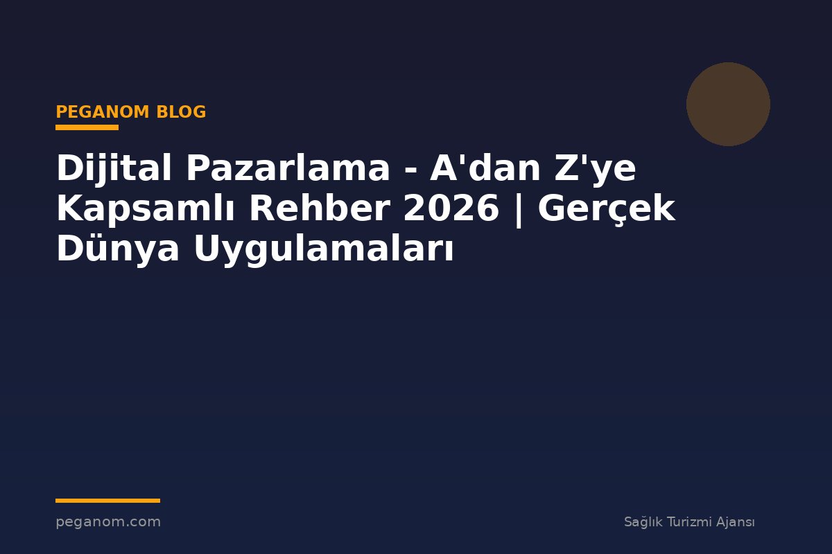 Dijital Pazarlama - A'dan Z'ye Kapsamlı Rehber 2026 | Gerçek Dünya Uygulamaları