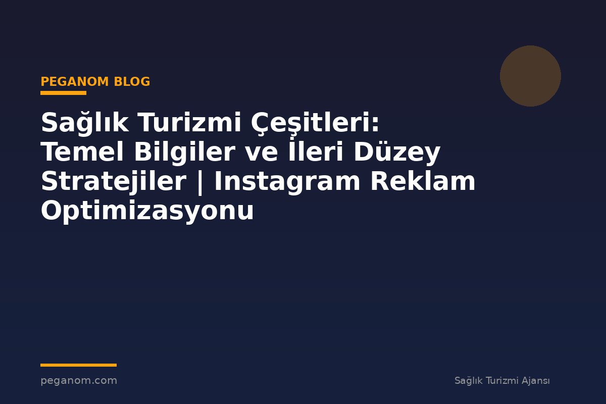 Sağlık Turizmi Çeşitleri: Temel Bilgiler ve İleri Düzey Stratejiler | Instagram Reklam Optimizasyonu