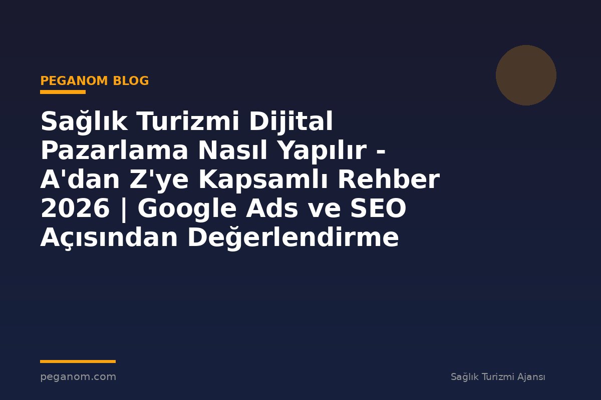Sağlık Turizmi Dijital Pazarlama Nasıl Yapılır - A'dan Z'ye Kapsamlı Rehber 2026 | Google Ads ve SEO Açısından Değerlendirme