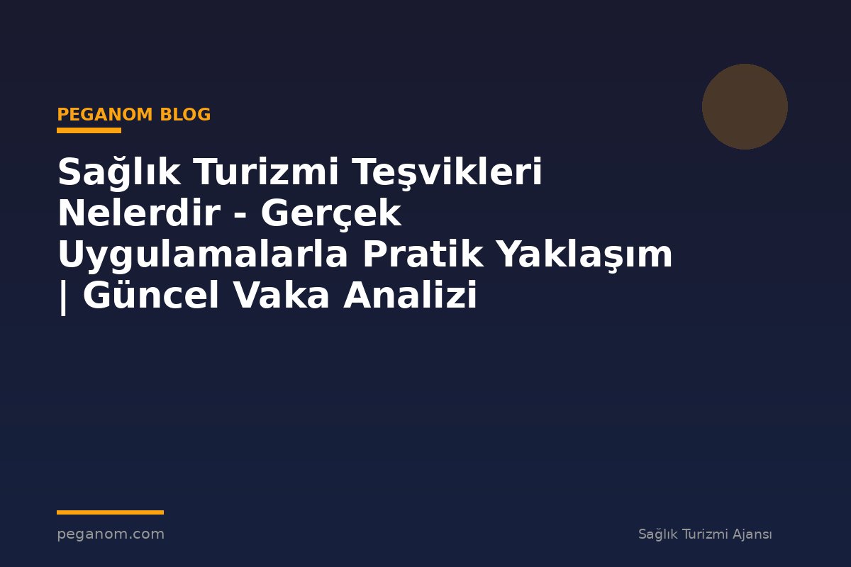 Sağlık Turizmi Teşvikleri Nelerdir - Gerçek Uygulamalarla Pratik Yaklaşım | Güncel Vaka Analizi