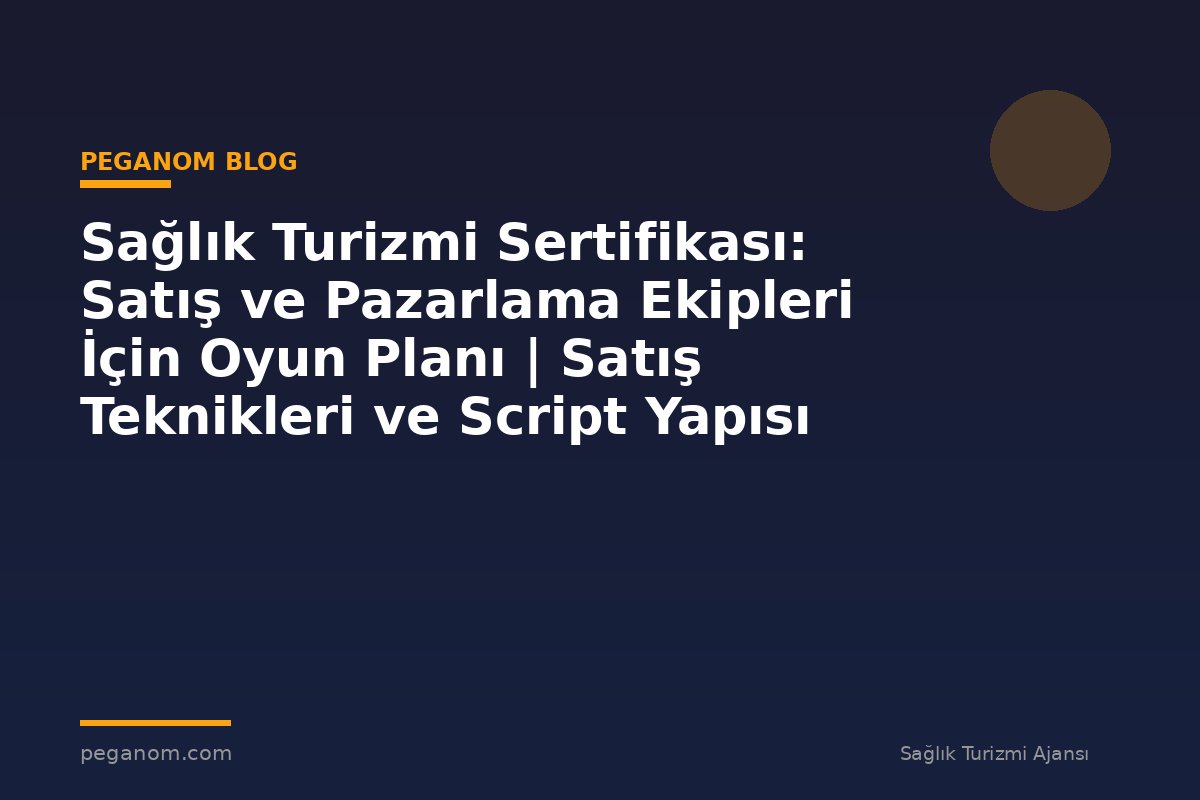 Sağlık Turizmi Sertifikası: Satış ve Pazarlama Ekipleri İçin Oyun Planı | Satış Teknikleri ve Script Yapısı