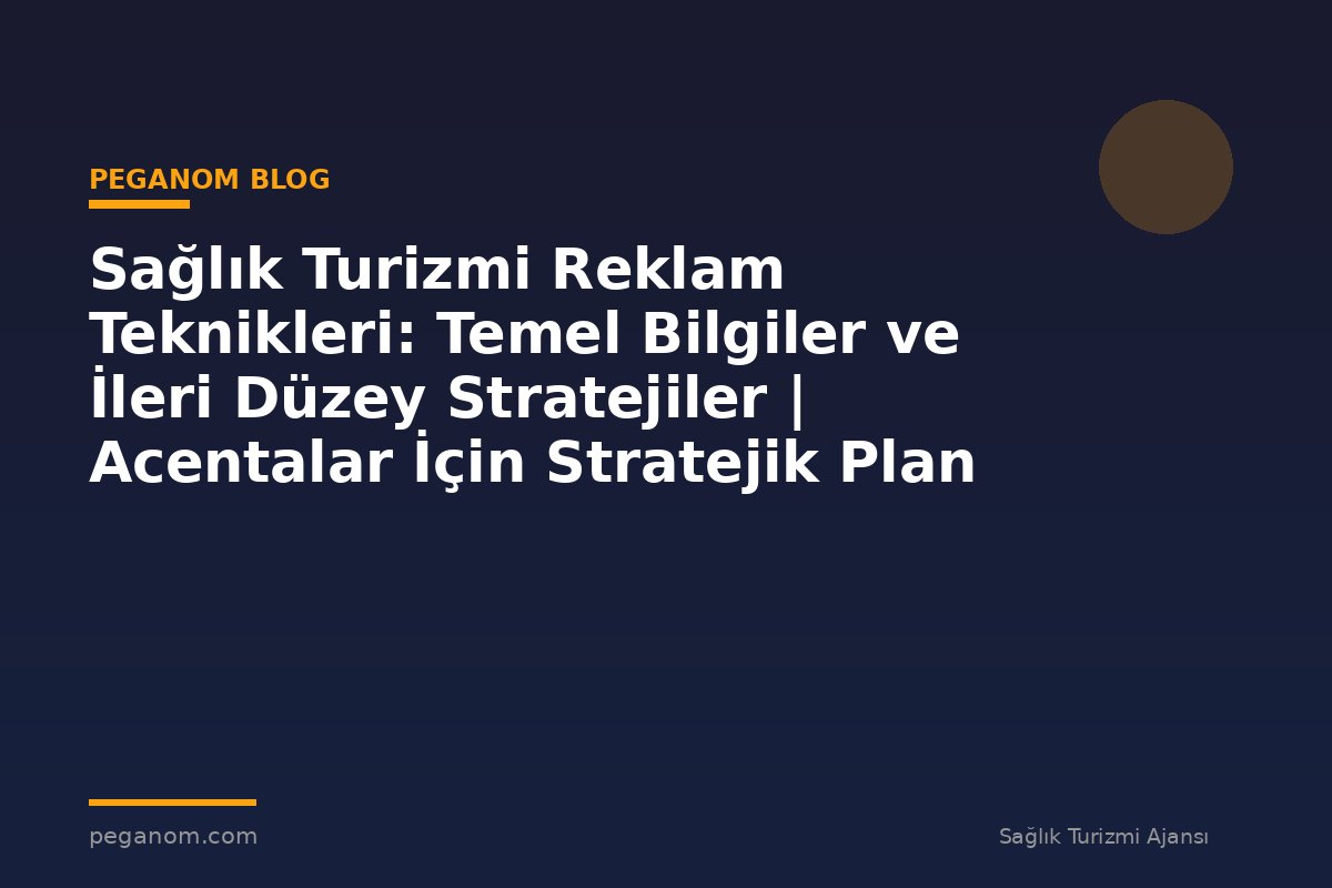 Sağlık Turizmi Reklam Teknikleri: Temel Bilgiler ve İleri Düzey Stratejiler | Acentalar İçin Stratejik Plan