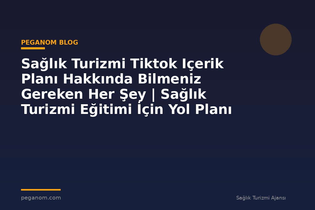 Sağlık Turizmi Tiktok Içerik Planı Hakkında Bilmeniz Gereken Her Şey | Sağlık Turizmi Eğitimi İçin Yol Planı