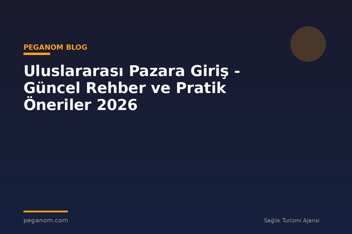 Uluslararası Pazara Giriş - Güncel Rehber ve Pratik Öneriler 2026