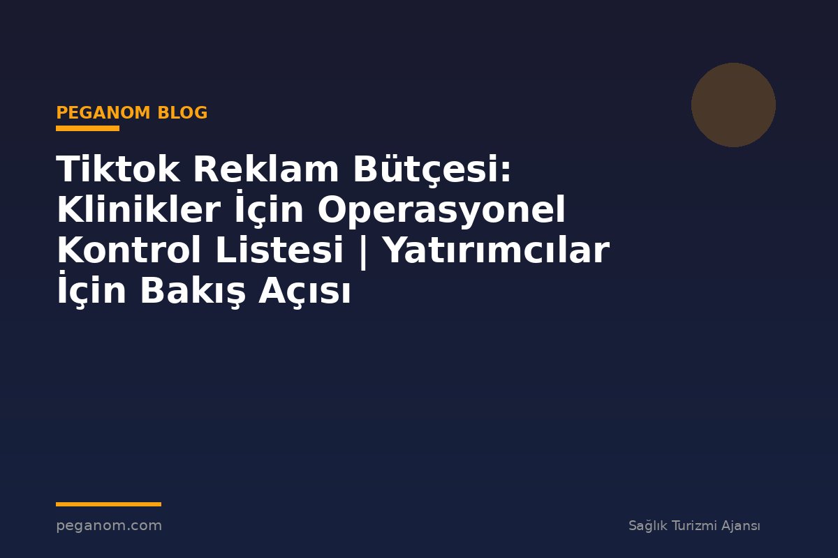 Tiktok Reklam Bütçesi: Klinikler İçin Operasyonel Kontrol Listesi | Yatırımcılar İçin Bakış Açısı