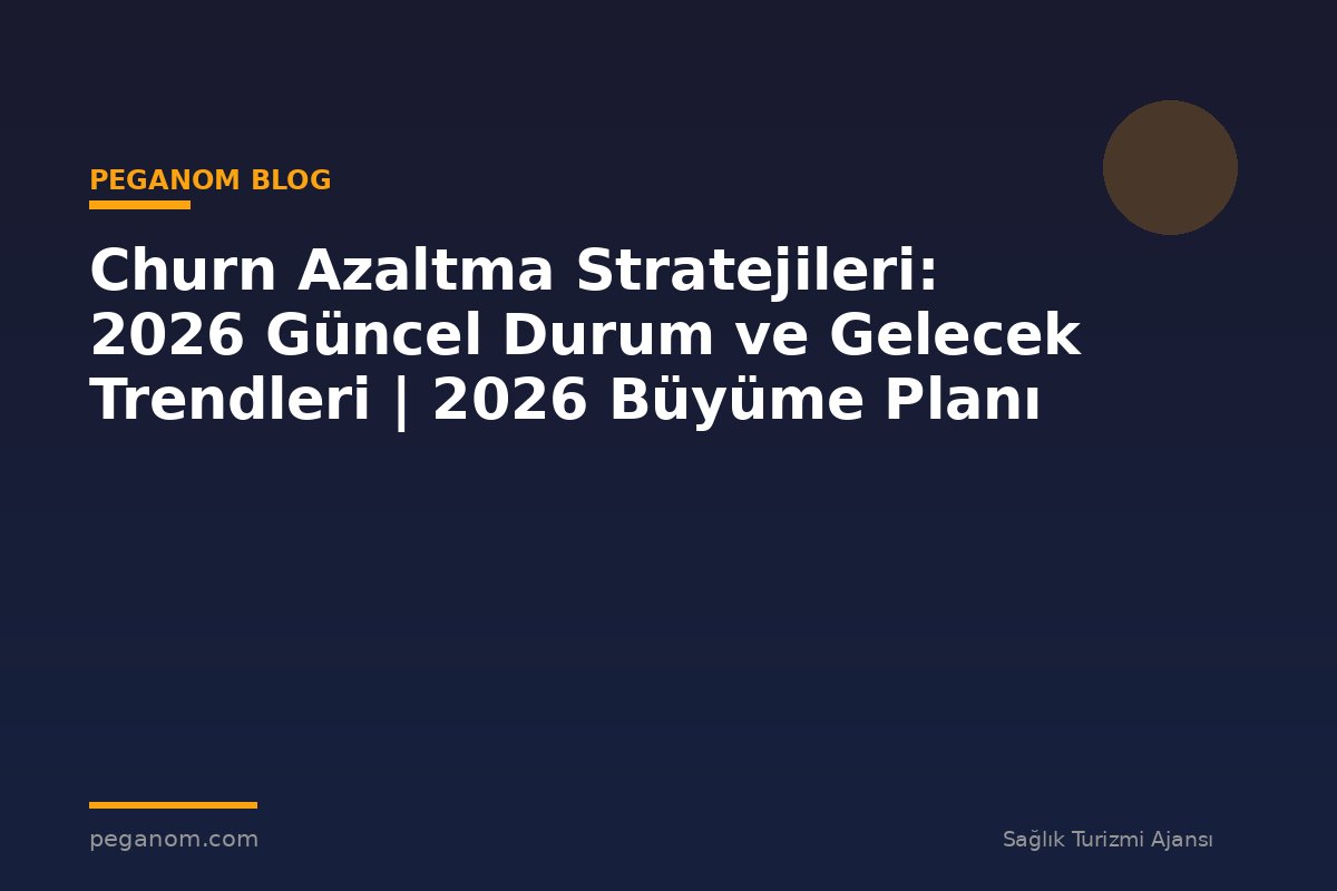 Churn Azaltma Stratejileri: 2026 Güncel Durum ve Gelecek Trendleri | 2026 Büyüme Planı