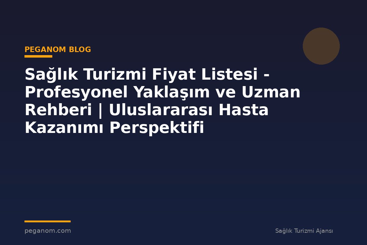Sağlık Turizmi Fiyat Listesi - Profesyonel Yaklaşım ve Uzman Rehberi | Uluslararası Hasta Kazanımı Perspektifi