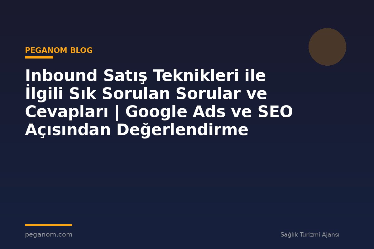 Inbound Satış Teknikleri ile İlgili Sık Sorulan Sorular ve Cevapları | Google Ads ve SEO Açısından Değerlendirme