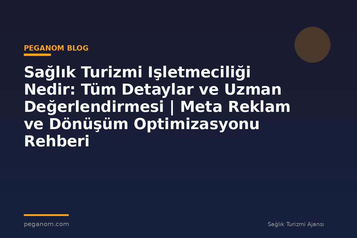 Sağlık Turizmi Işletmeciliği Nedir: Tüm Detaylar ve Uzman Değerlendirmesi | Meta Reklam ve Dönüşüm Optimizasyonu Rehberi