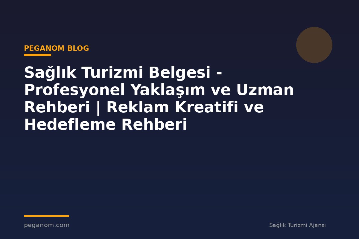 Sağlık Turizmi Belgesi - Profesyonel Yaklaşım ve Uzman Rehberi | Reklam Kreatifi ve Hedefleme Rehberi