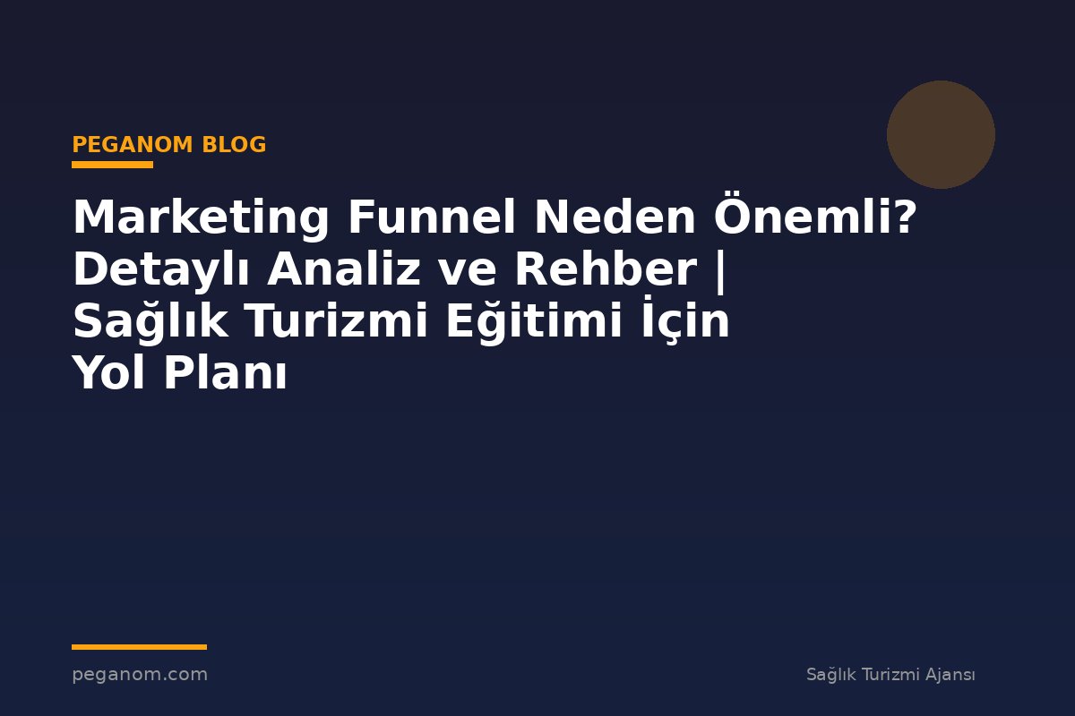Marketing Funnel Neden Önemli? Detaylı Analiz ve Rehber | Sağlık Turizmi Eğitimi İçin Yol Planı