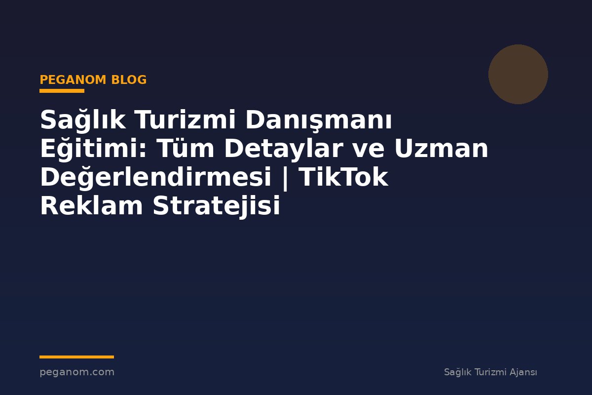 Sağlık Turizmi Danışmanı Eğitimi: Tüm Detaylar ve Uzman Değerlendirmesi | TikTok Reklam Stratejisi