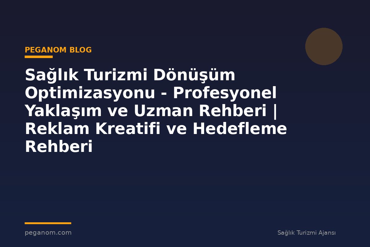 Sağlık Turizmi Dönüşüm Optimizasyonu - Profesyonel Yaklaşım ve Uzman Rehberi | Reklam Kreatifi ve Hedefleme Rehberi