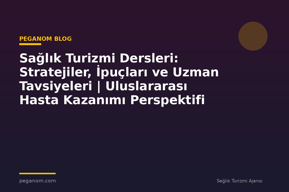 Sağlık Turizmi Dersleri: Stratejiler, İpuçları ve Uzman Tavsiyeleri | Uluslararası Hasta Kazanımı Perspektifi