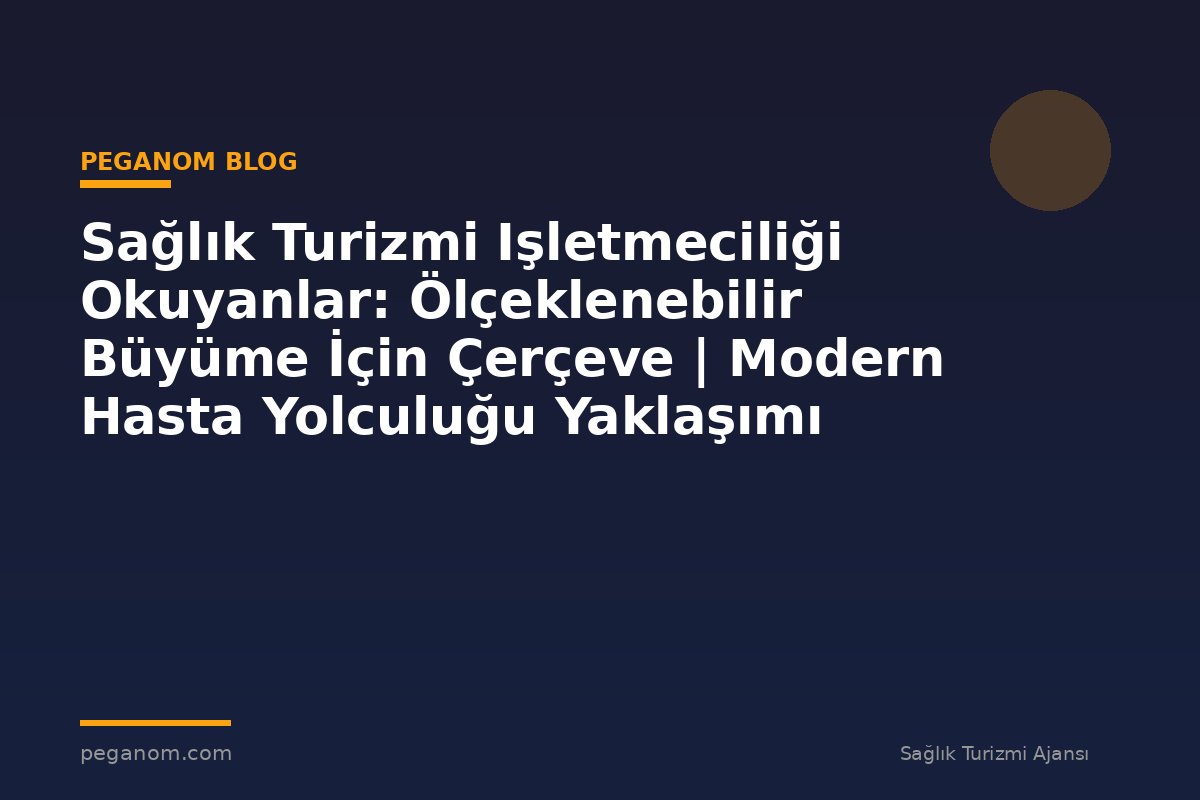 Sağlık Turizmi Işletmeciliği Okuyanlar: Ölçeklenebilir Büyüme İçin Çerçeve | Modern Hasta Yolculuğu Yaklaşımı