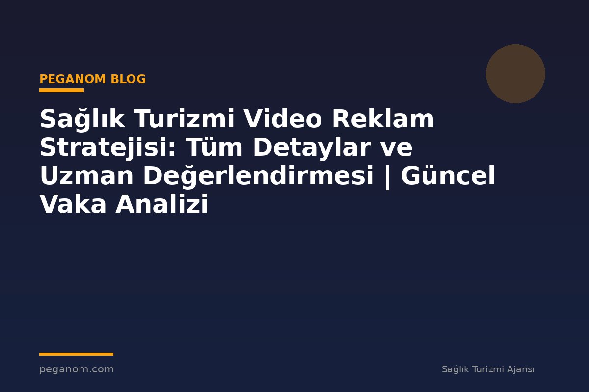 Sağlık Turizmi Video Reklam Stratejisi: Tüm Detaylar ve Uzman Değerlendirmesi | Güncel Vaka Analizi