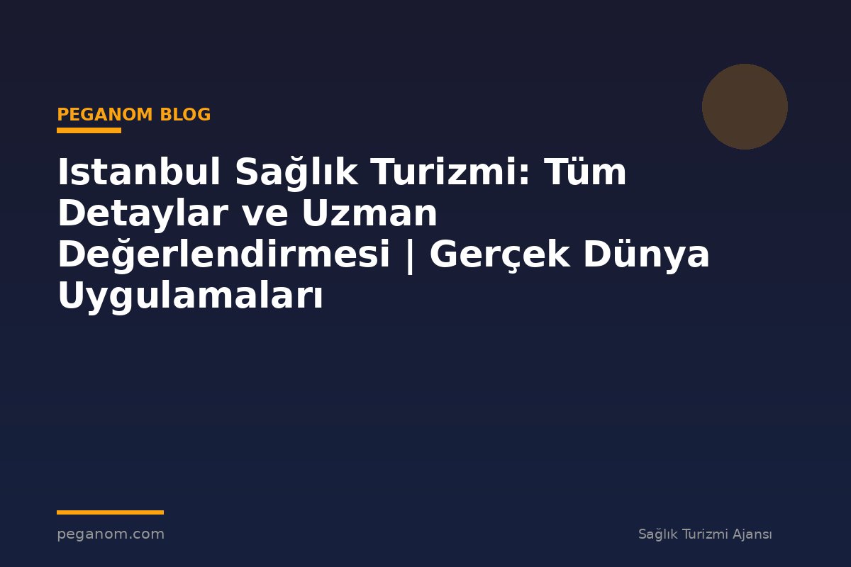 Istanbul Sağlık Turizmi: Tüm Detaylar ve Uzman Değerlendirmesi | Gerçek Dünya Uygulamaları