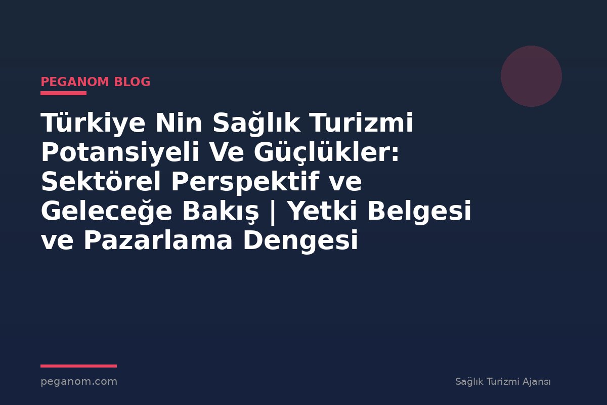 Türkiye Nin Sağlık Turizmi Potansiyeli Ve Güçlükler: Sektörel Perspektif ve Geleceğe Bakış | Yetki Belgesi ve Pazarlama Dengesi