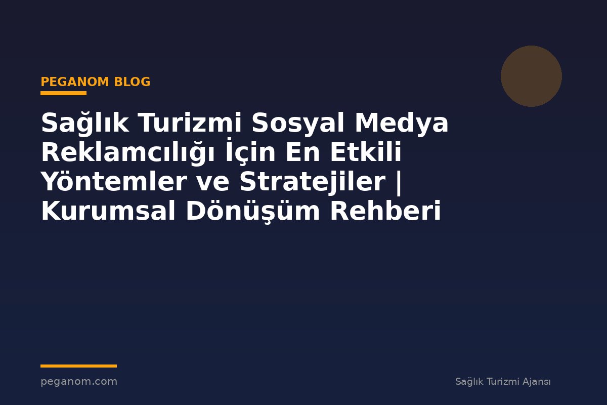 Sağlık Turizmi Sosyal Medya Reklamcılığı İçin En Etkili Yöntemler ve Stratejiler | Kurumsal Dönüşüm Rehberi