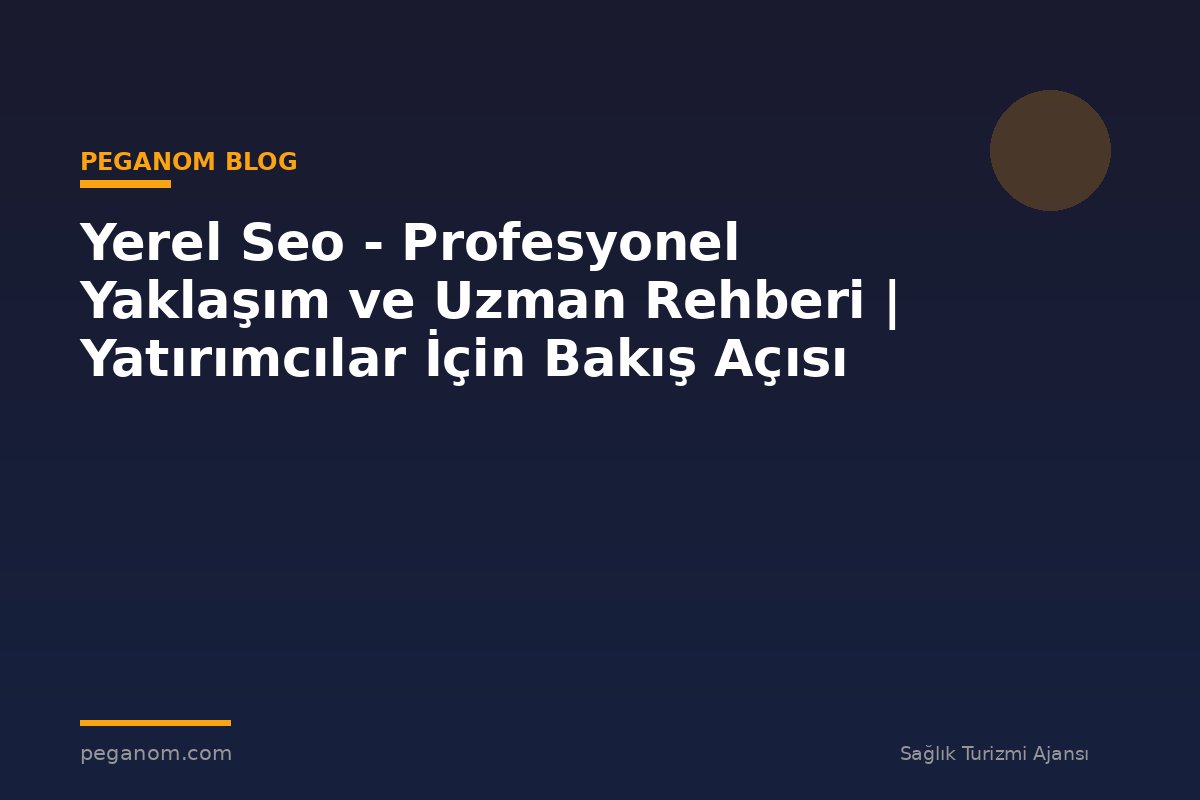 Yerel Seo - Profesyonel Yaklaşım ve Uzman Rehberi | Yatırımcılar İçin Bakış Açısı