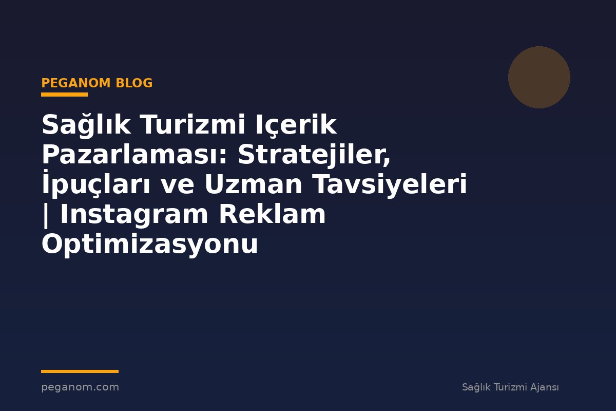 Sağlık Turizmi Içerik Pazarlaması: Stratejiler, İpuçları ve Uzman Tavsiyeleri | Instagram Reklam Optimizasyonu