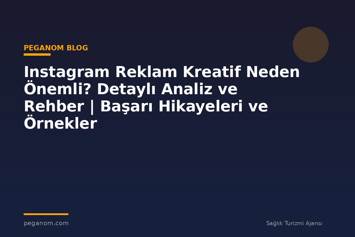 Instagram Reklam Kreatif Neden Önemli? Detaylı Analiz ve Rehber | Başarı Hikayeleri ve Örnekler