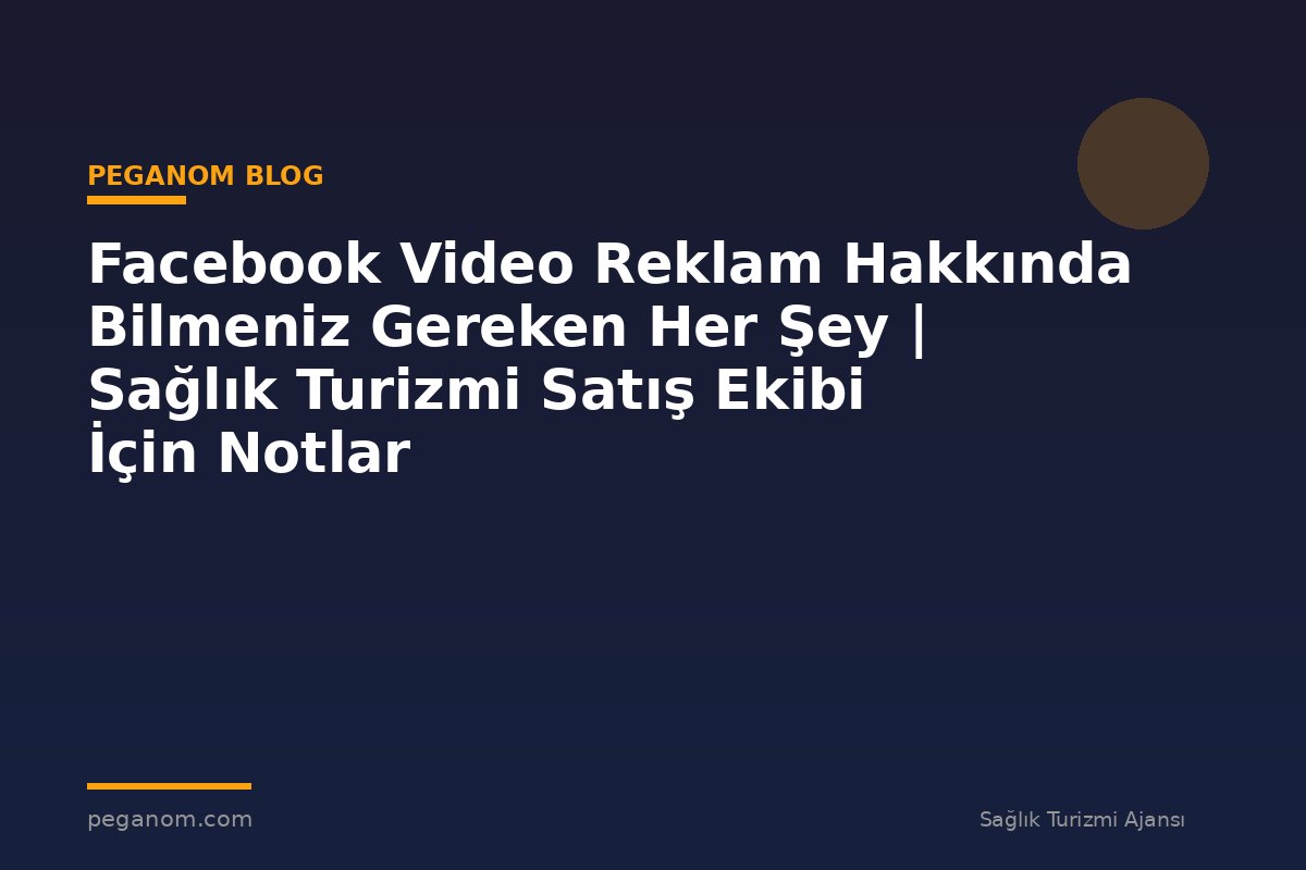 Facebook Video Reklam Hakkında Bilmeniz Gereken Her Şey | Sağlık Turizmi Satış Ekibi İçin Notlar
