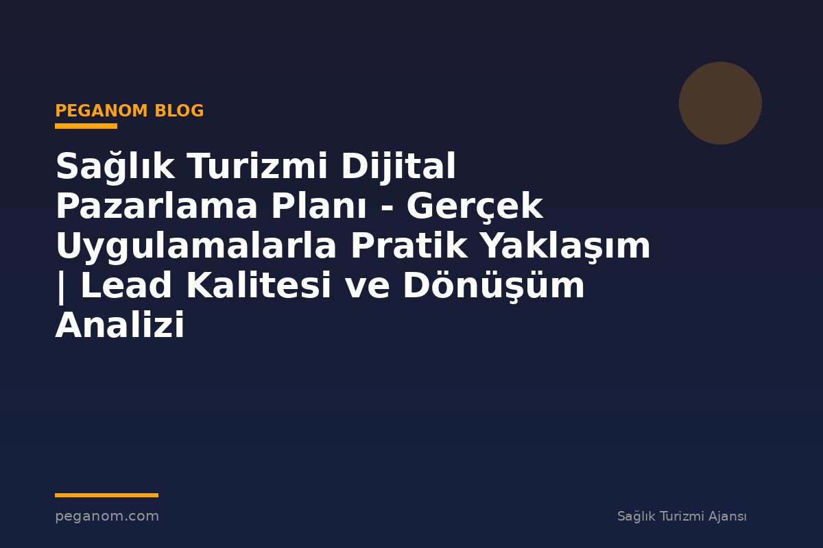 Sağlık Turizmi Dijital Pazarlama Planı - Gerçek Uygulamalarla Pratik Yaklaşım | Lead Kalitesi ve Dönüşüm Analizi