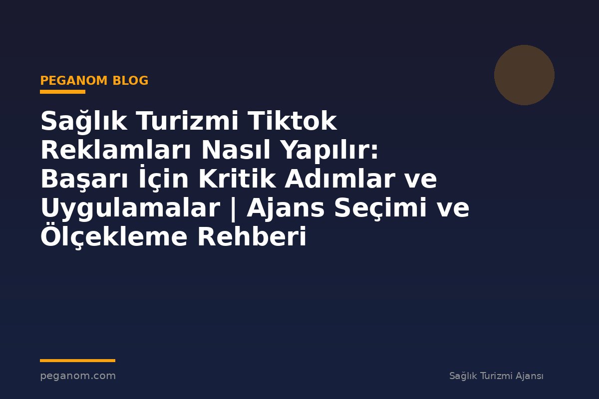 Sağlık Turizmi Tiktok Reklamları Nasıl Yapılır: Başarı İçin Kritik Adımlar ve Uygulamalar | Ajans Seçimi ve Ölçekleme Rehberi