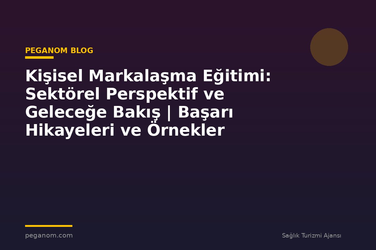 Kişisel Markalaşma Eğitimi: Sektörel Perspektif ve Geleceğe Bakış | Başarı Hikayeleri ve Örnekler