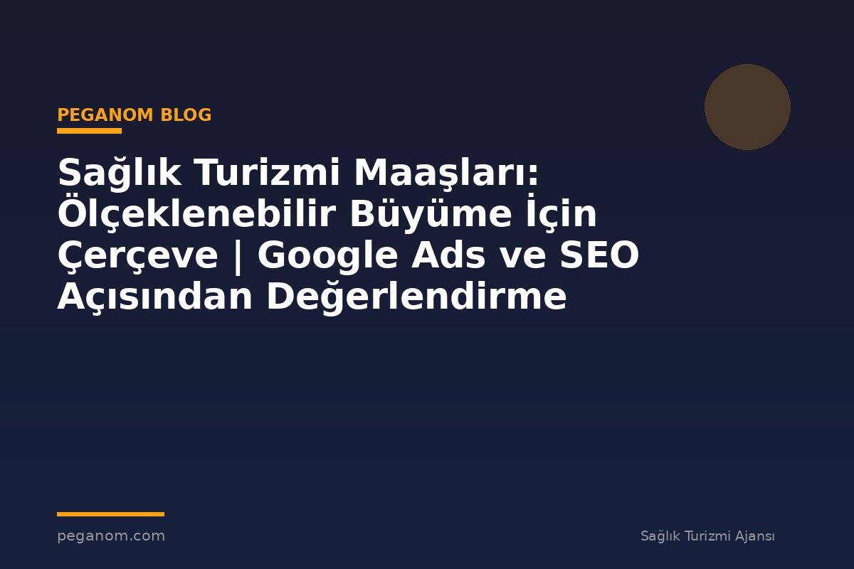 Sağlık Turizmi Maaşları: Ölçeklenebilir Büyüme İçin Çerçeve | Google Ads ve SEO Açısından Değerlendirme