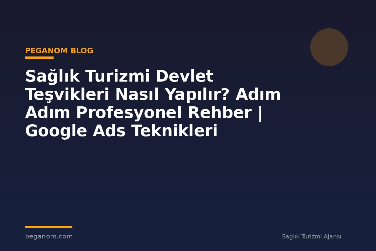 Sağlık Turizmi Devlet Teşvikleri Nasıl Yapılır? Adım Adım Profesyonel Rehber | Google Ads Teknikleri