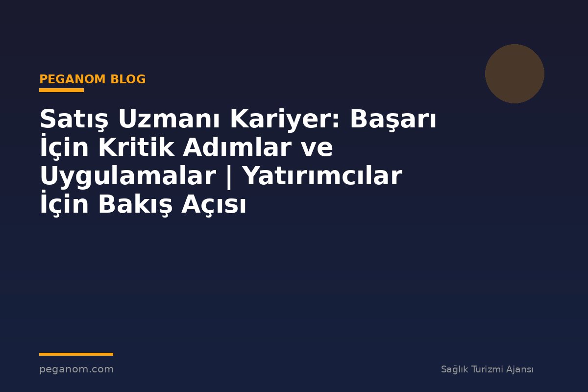 Satış Uzmanı Kariyer: Başarı İçin Kritik Adımlar ve Uygulamalar | Yatırımcılar İçin Bakış Açısı