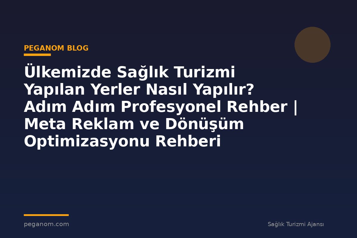 Ülkemizde Sağlık Turizmi Yapılan Yerler Nasıl Yapılır? Adım Adım Profesyonel Rehber | Meta Reklam ve Dönüşüm Optimizasyonu Rehberi
