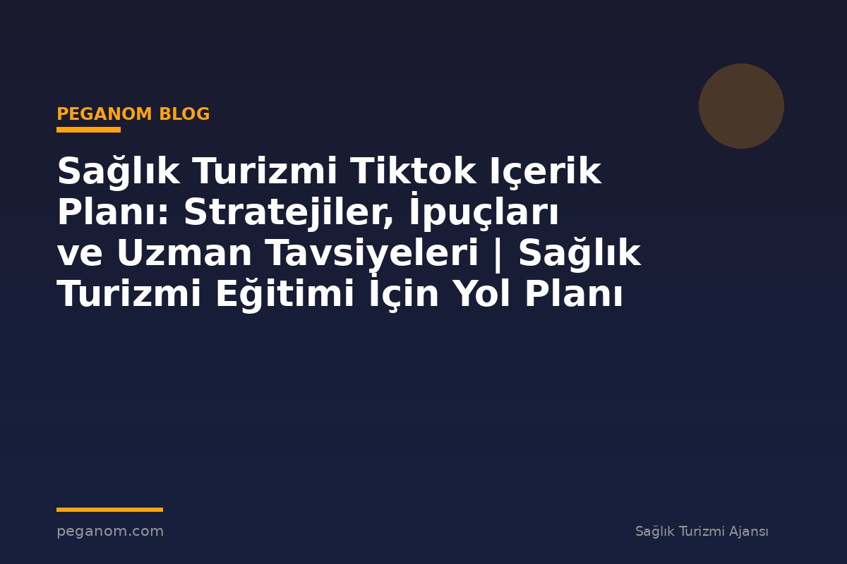 Sağlık Turizmi Tiktok Içerik Planı: Stratejiler, İpuçları ve Uzman Tavsiyeleri | Sağlık Turizmi Eğitimi İçin Yol Planı