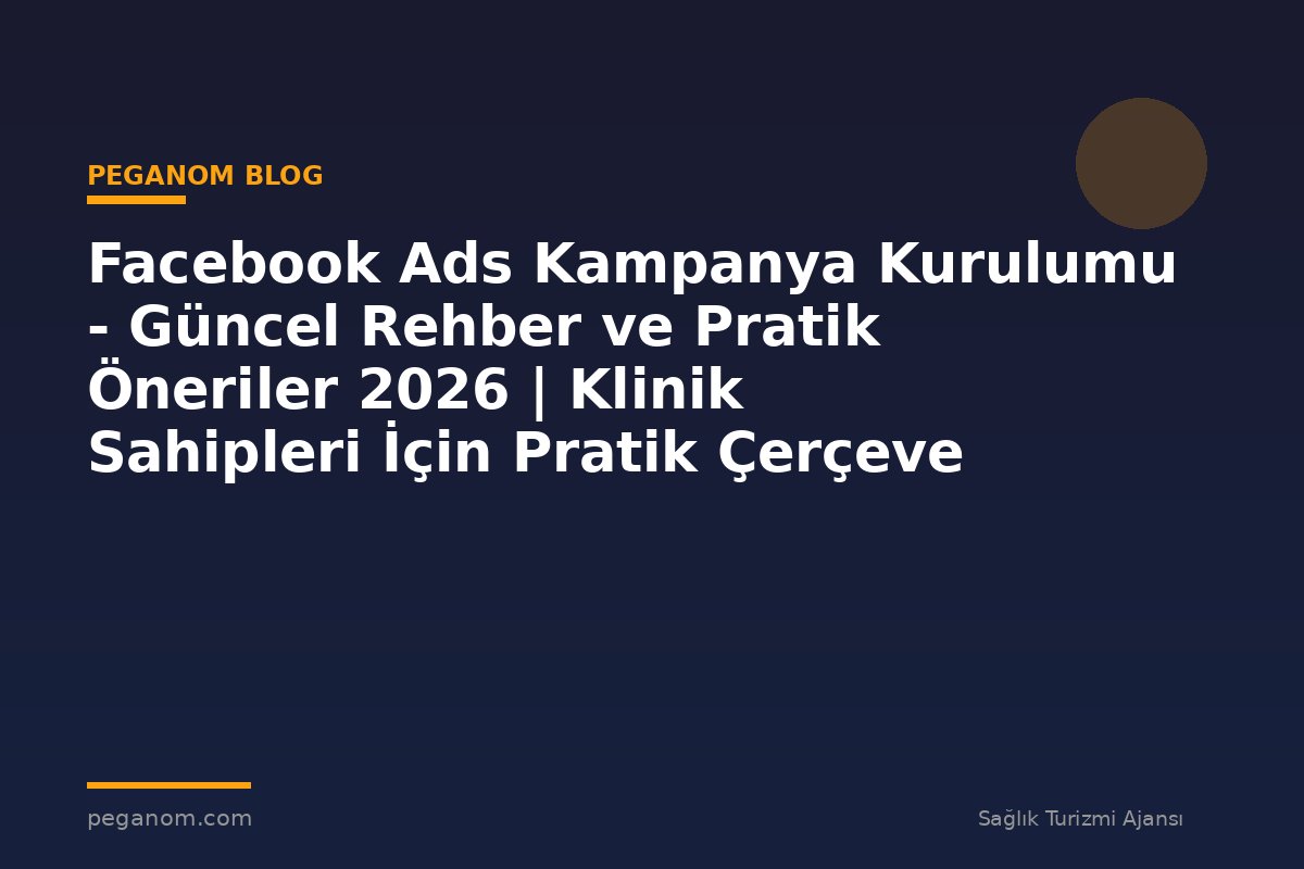 Facebook Ads Kampanya Kurulumu - Güncel Rehber ve Pratik Öneriler 2026 | Klinik Sahipleri İçin Pratik Çerçeve