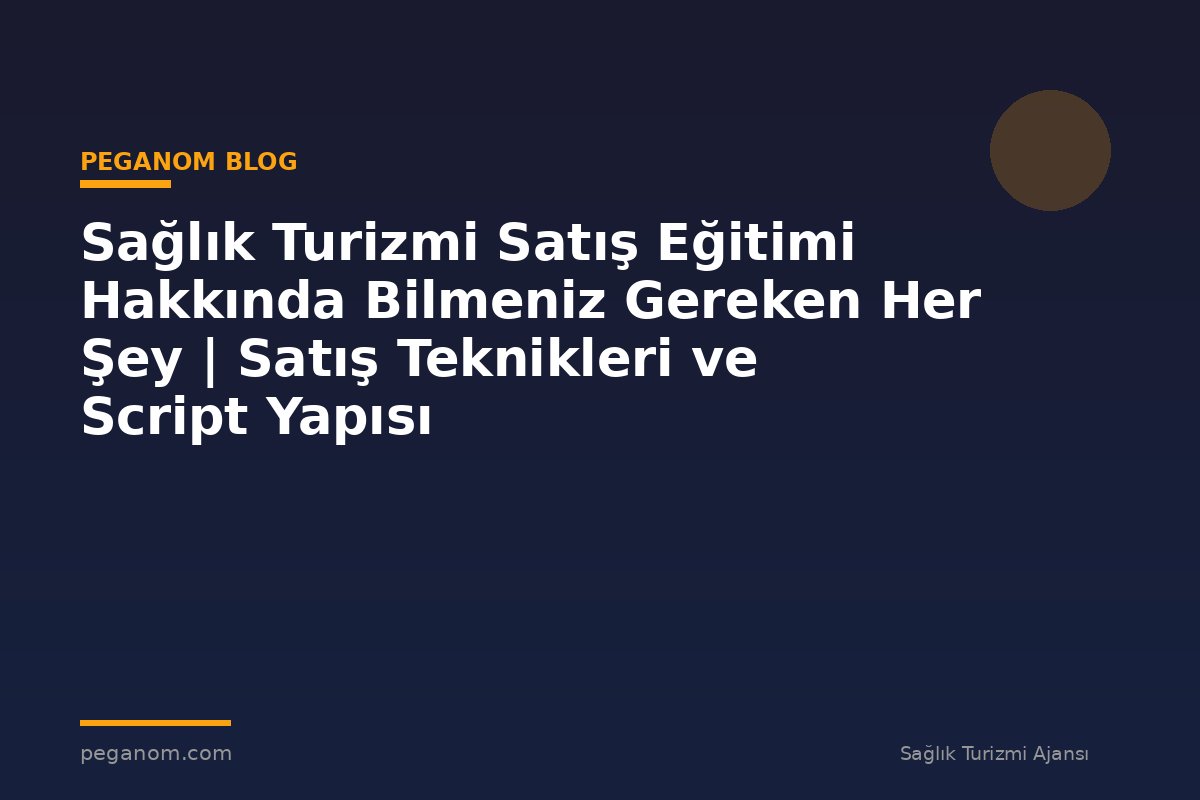 Sağlık Turizmi Satış Eğitimi Hakkında Bilmeniz Gereken Her Şey | Satış Teknikleri ve Script Yapısı