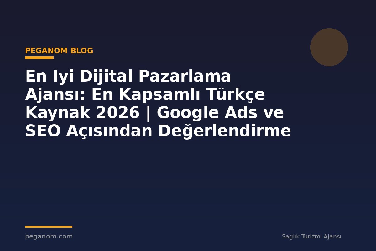 En Iyi Dijital Pazarlama Ajansı: En Kapsamlı Türkçe Kaynak 2026 | Google Ads ve SEO Açısından Değerlendirme