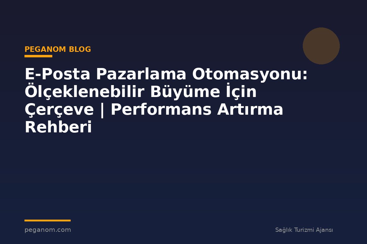E-Posta Pazarlama Otomasyonu: Ölçeklenebilir Büyüme İçin Çerçeve | Performans Artırma Rehberi